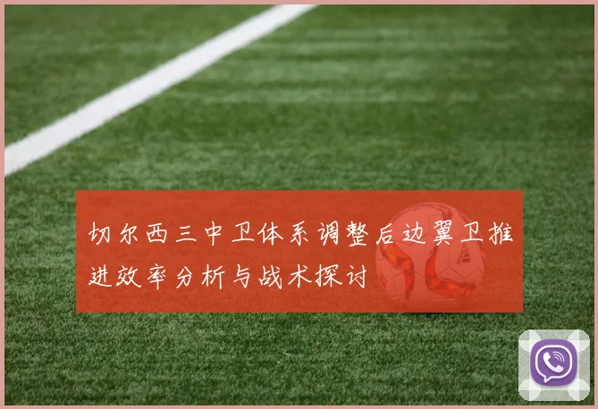 切尔西三中卫体系调整后边翼卫推进效率分析与战术探讨