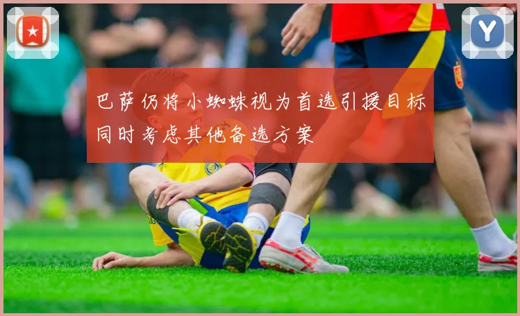 巴萨仍将小蜘蛛视为首选引援目标同时考虑其他备选方案